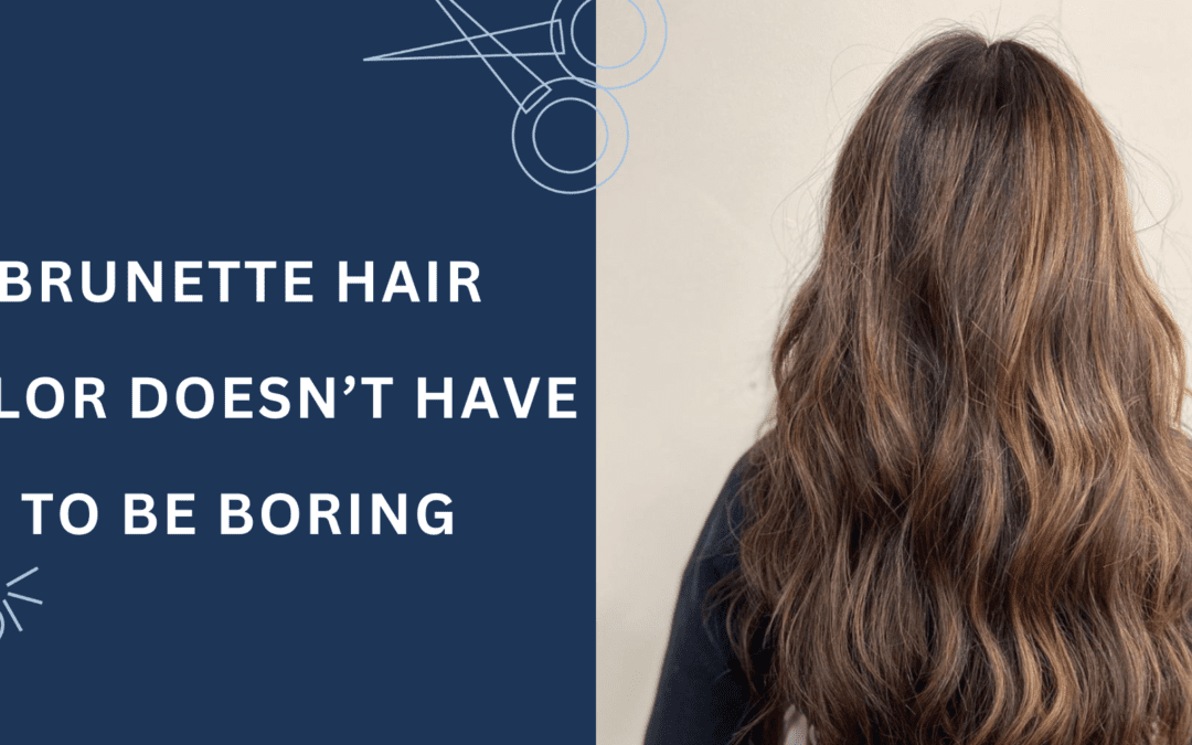 Brunette Hair Color Doesn’t Have to Be Boring